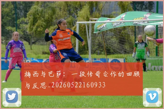 梅西与巴萨：一段传奇合作的回顾与反思_20260522160933