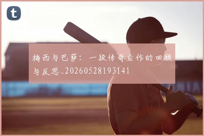 梅西与巴萨：一段传奇合作的回顾与反思_20260528193141