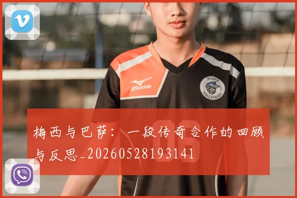 梅西与巴萨：一段传奇合作的回顾与反思_20260528193141